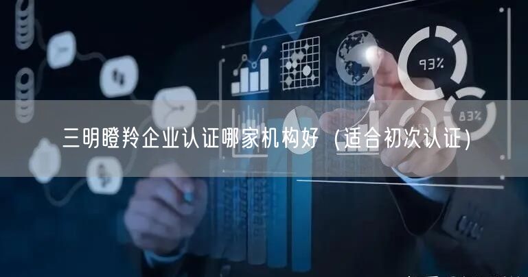 三明瞪羚企业认证哪家机构好（适合初次认证）