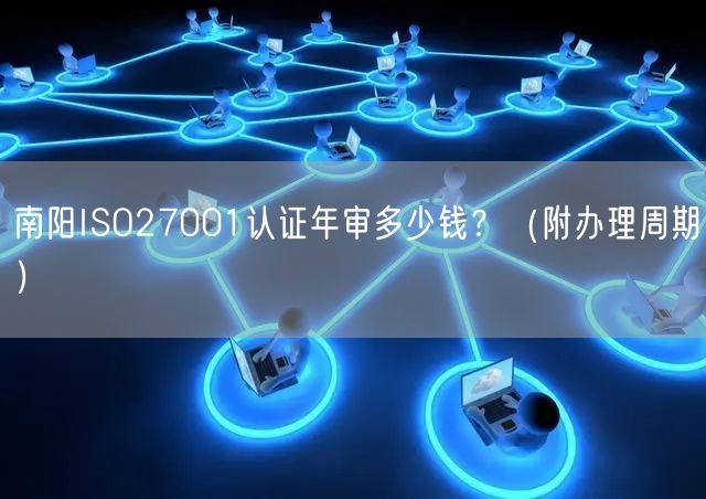 南阳ISO27001认证年审多少钱,（附办理周期）