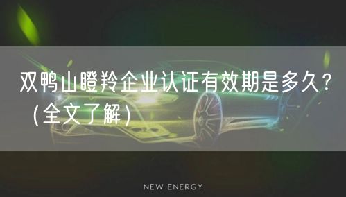双鸭山瞪羚企业认证有效期是多久,（全文了解）