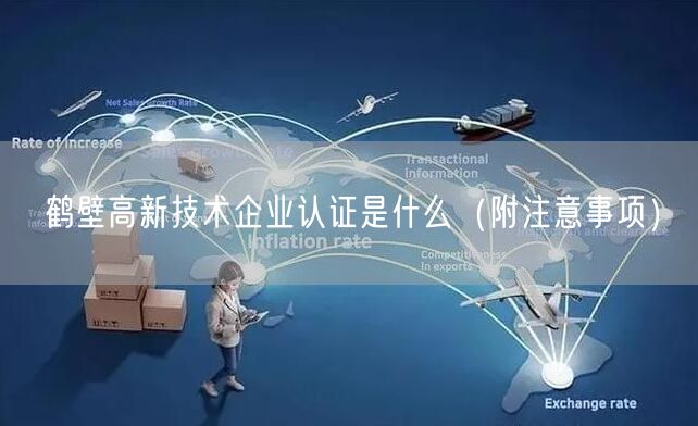 鹤壁高新技术企业认证是什么（附注意事项）