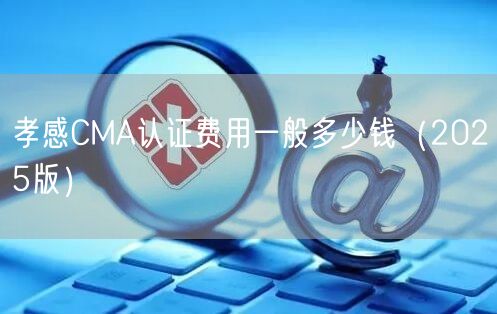 孝感CMA认证费用一般多少钱（2026版）