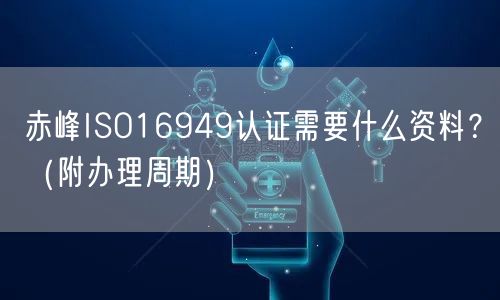 赤峰ISO16949认证需要什么资料,（附办理周期）