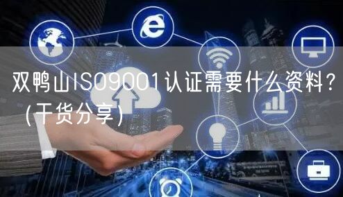 双鸭山ISO9001认证需要什么资料,（干货分享）
