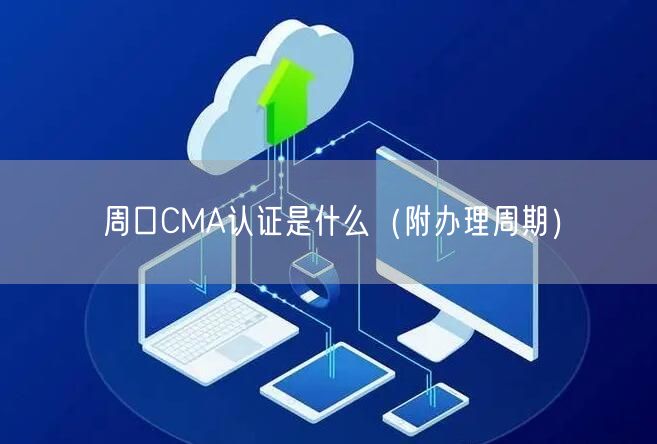 周口CMA认证是什么（附办理周期）