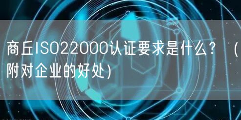 商丘ISO22000认证要求是什么,（附对企业的好处）