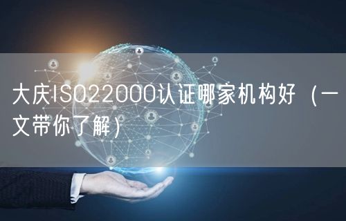 大庆ISO22000认证哪家机构好（一文带你了解）