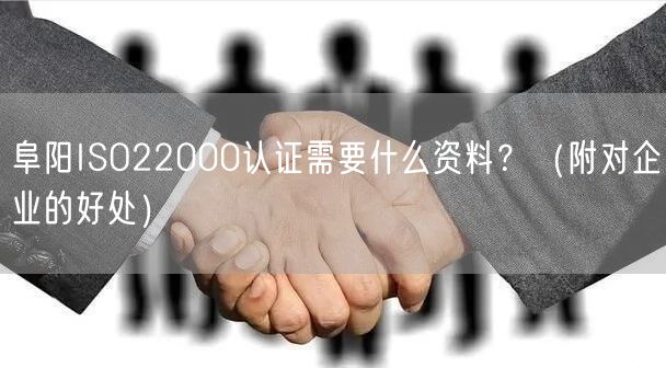 阜阳ISO22000认证需要什么资料,（附对企业的好处）