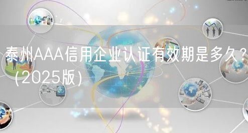 泰州AAA信用企业认证有效期是多久,（2026版）