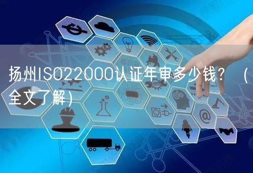 扬州ISO22000认证年审多少钱,（全文了解）