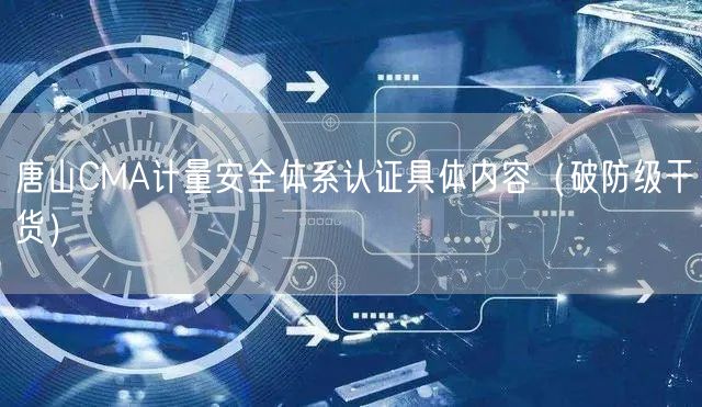 唐山CMA计量安全体系认证具体内容（破防级干货）