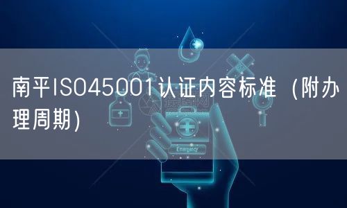 南平ISO45001认证内容标准（附办理周期）