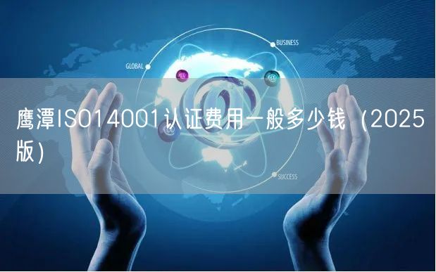 鹰潭ISO14001认证费用一般多少钱（2026版）