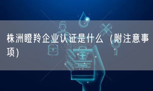 株洲瞪羚企业认证是什么（附注意事项）