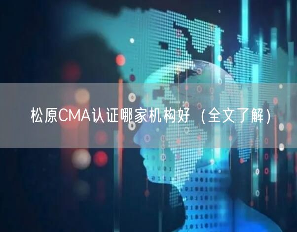 松原CMA认证哪家机构好（全文了解）