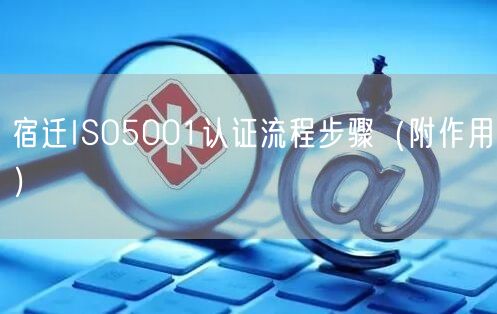 宿迁ISO5001认证流程步骤（附作用）