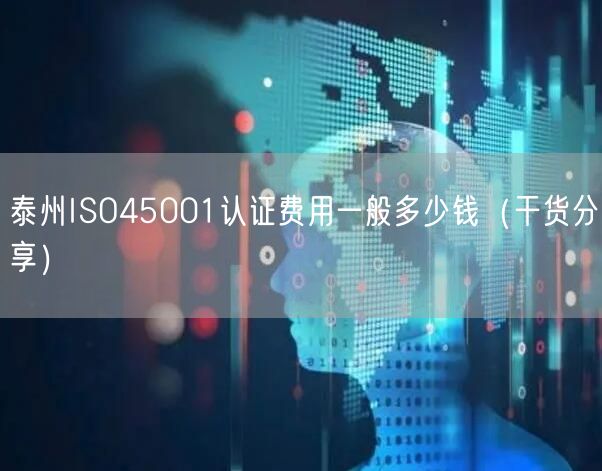 泰州ISO45001认证费用一般多少钱（干货分享）