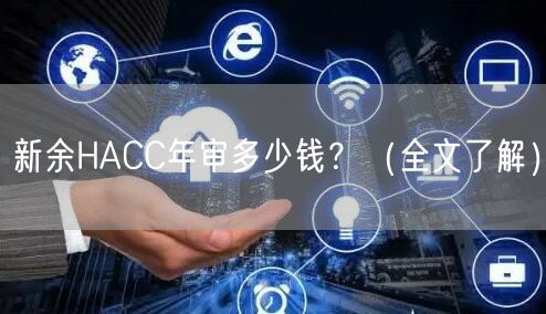 新余HACC年审多少钱,（全文了解）