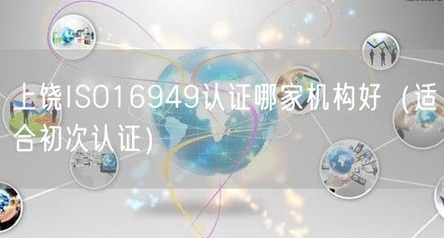上饶ISO16949认证哪家机构好（适合初次认证）