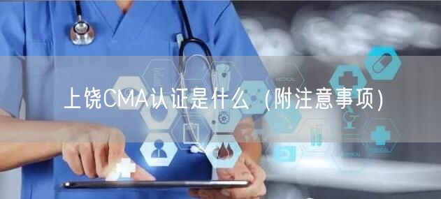 上饶CMA认证是什么（附注意事项）