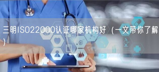 三明ISO22000认证哪家机构好（一文带你了解）