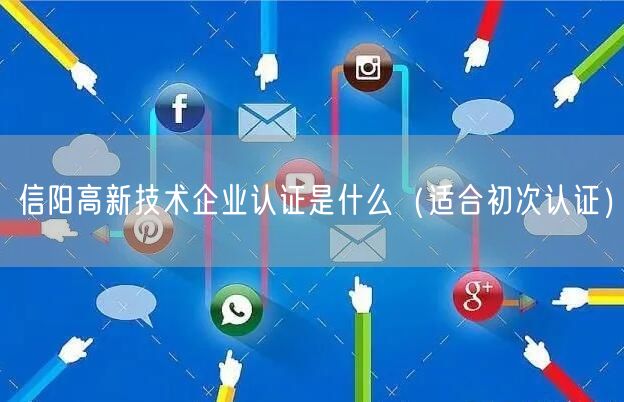信阳高新技术企业认证是什么（适合初次认证）