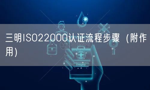 三明ISO22000认证流程步骤（附作用）