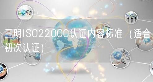三明ISO22000认证内容标准（适合初次认证）