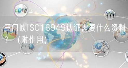 三门峡ISO16949认证需要什么资料,（附作用）