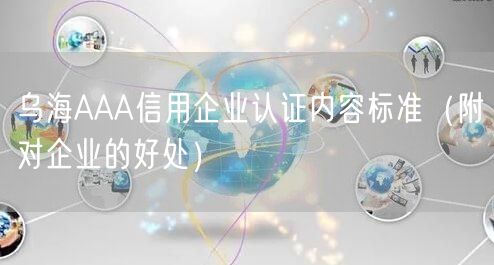 乌海AAA信用企业认证内容标准（附对企业的好处）