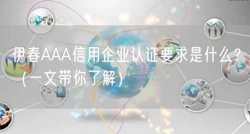 伊春AAA信用企业认证要求是什么,（一文带你了解）