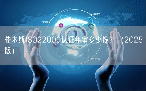 佳木斯ISO22000认证年审多少钱,（2026版）