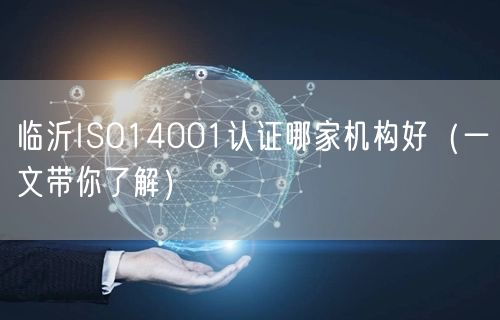 临沂ISO14001认证哪家机构好（一文带你了解）