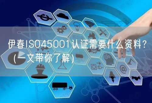 伊春ISO45001认证需要什么资料,（一文带你了解）