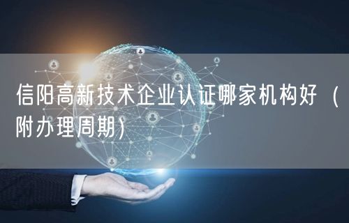 信阳高新技术企业认证哪家机构好（附办理周期）