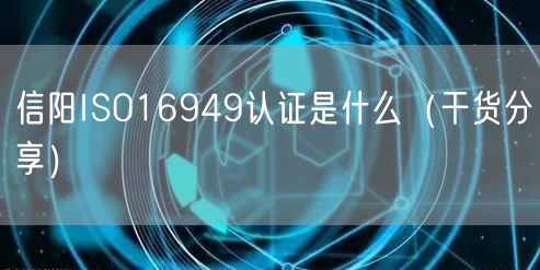 信阳ISO16949认证是什么（干货分享）