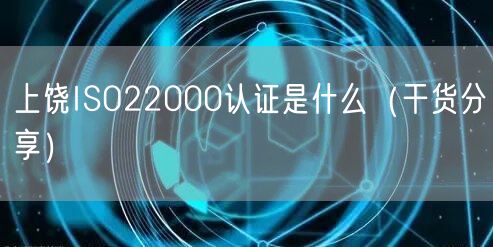 上饶ISO22000认证是什么（干货分享）