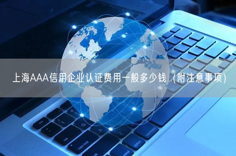 上海AAA信用企业认证费用一般多少钱（附注意事项）