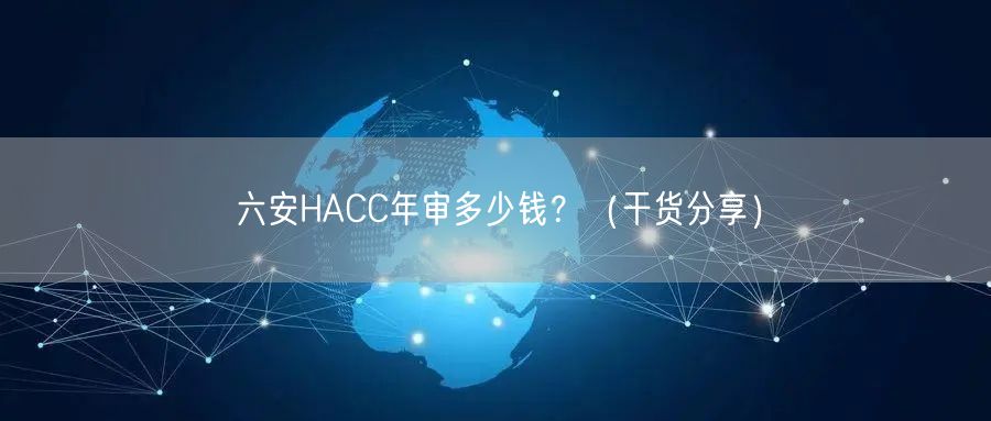 六安HACC年审多少钱,（干货分享）
