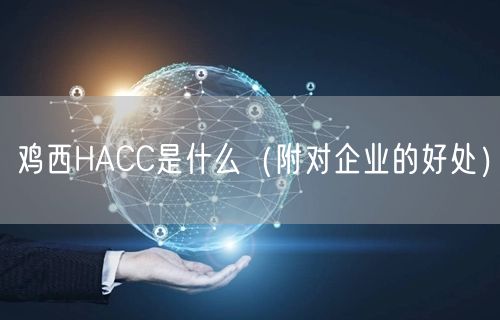 鸡西HACC是什么（附对企业的好处）