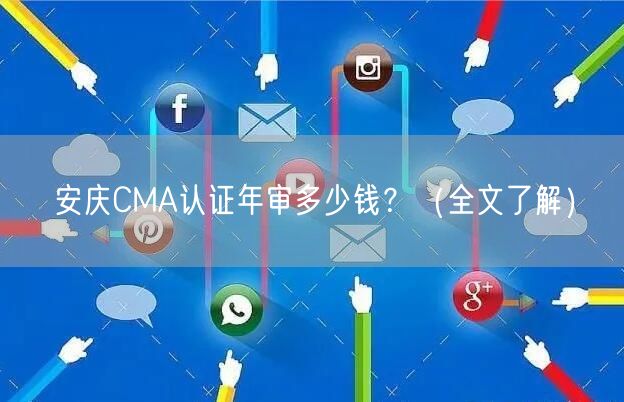 安庆CMA认证年审多少钱,（全文了解）
