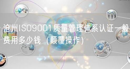 沧州ISO9001质量管理体系认证一般费用多少钱（颠覆操作）