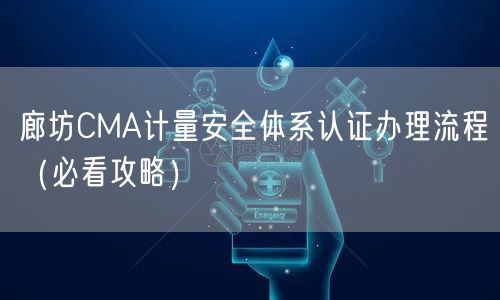廊坊CMA计量安全体系认证办理流程（必看攻略）