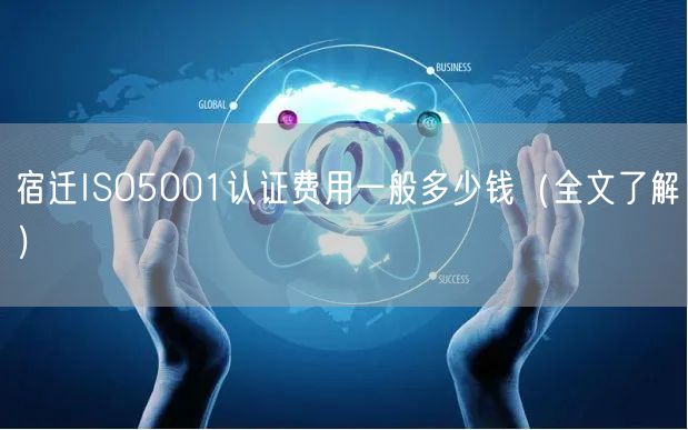 宿迁ISO5001认证费用一般多少钱（全文了解）