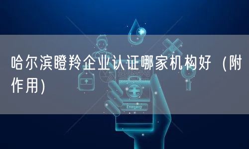 哈尔滨瞪羚企业认证哪家机构好（附作用）