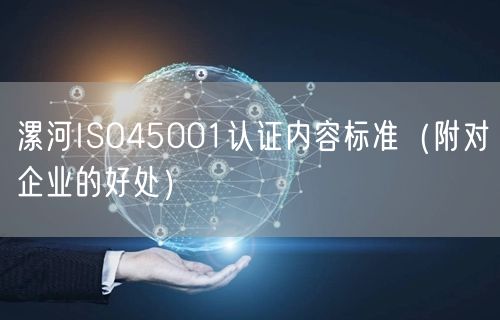 漯河ISO45001认证内容标准（附对企业的好处）