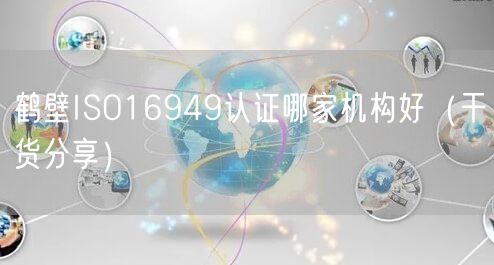 鹤壁ISO16949认证哪家机构好（干货分享）