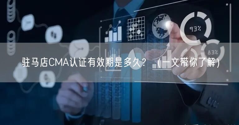 驻马店CMA认证有效期是多久,（一文带你了解）