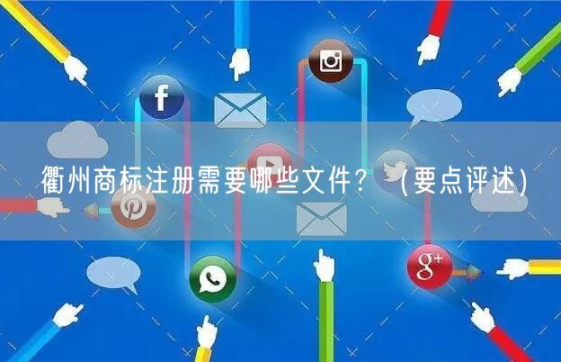 衢州商标注册需要哪些文件,（打造卓越品质之路）