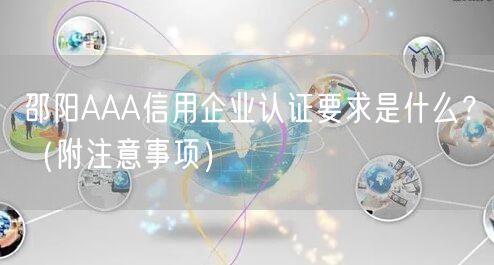 邵阳AAA信用企业认证要求是什么,（附注意事项）