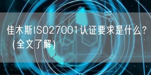 佳木斯ISO27001认证要求是什么,（全文了解）